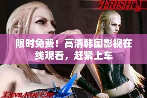 限时免费！高清韩国影视在线观看，赶紧上车