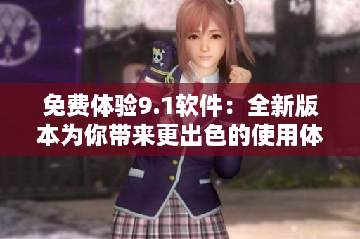 免费体验9.1软件：全新版本为你带来更出色的使用体验！
