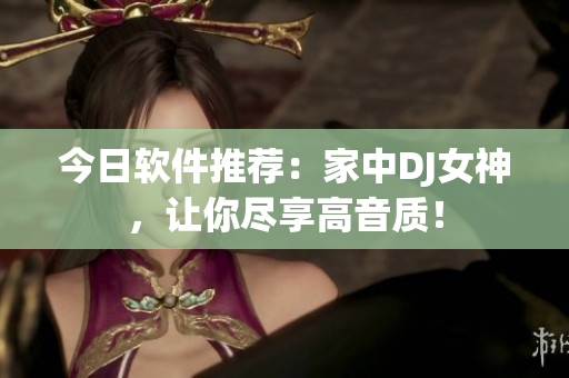今日软件推荐：家中DJ女神，让你尽享高音质！