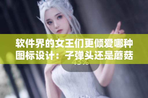 软件界的女王们更倾爱哪种图标设计：子弹头还是蘑菇头？