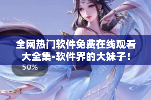全网热门软件免费在线观看大全集-软件界的大妹子！