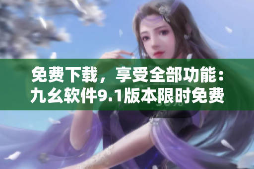 免费下载，享受全部功能：九幺软件9.1版本限时免费