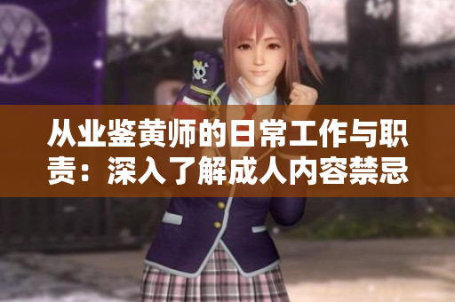 从业鉴黄师的日常工作与职责：深入了解成人内容禁忌，保障网络环境健康
