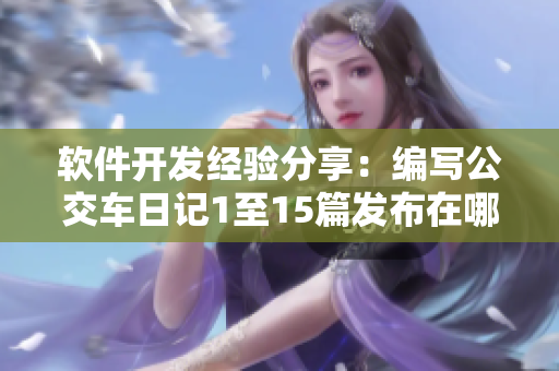 软件开发经验分享：编写公交车日记1至15篇发布在哪？