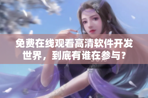 免费在线观看高清软件开发世界，到底有谁在参与？