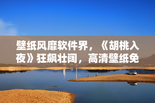 壁纸风靡软件界，《胡桃入夜》狂飙壮阔，高清壁纸免费下载！