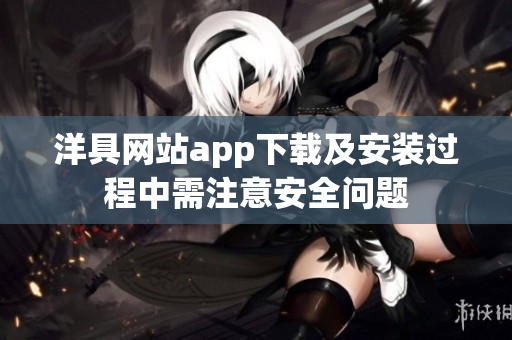 洋具网站app下载及安装过程中需注意安全问题