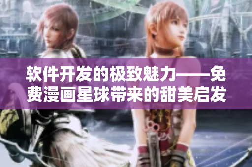 软件开发的极致魅力——免费漫画星球带来的甜美启发
