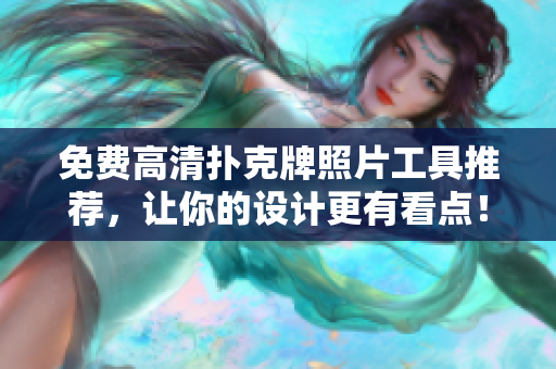 免费高清扑克牌照片工具推荐，让你的设计更有看点！