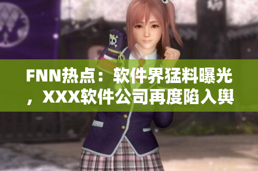 FNN热点：软件界猛料曝光，XXX软件公司再度陷入舆论漩涡