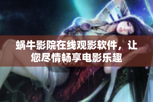 蜗牛影院在线观影软件，让您尽情畅享电影乐趣