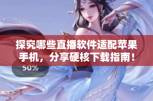 探究哪些直播软件适配苹果手机，分享硬核下载指南！