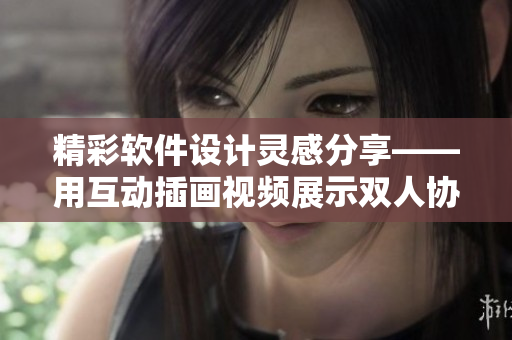 精彩软件设计灵感分享——用互动插画视频展示双人协作创意