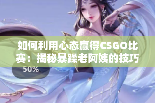 如何利用心态赢得CSGO比赛：揭秘暴躁老阿姨的技巧