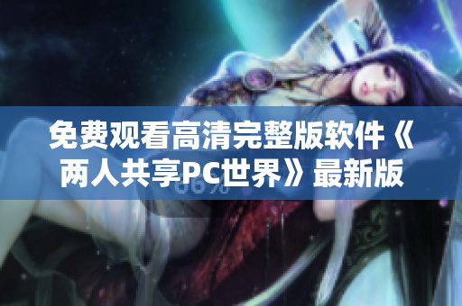 免费观看高清完整版软件《两人共享PC世界》最新版