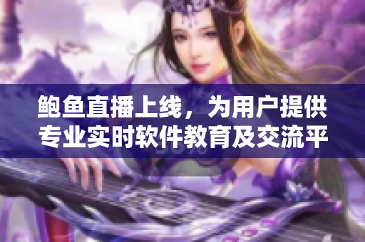 鲍鱼直播上线，为用户提供专业实时软件教育及交流平台