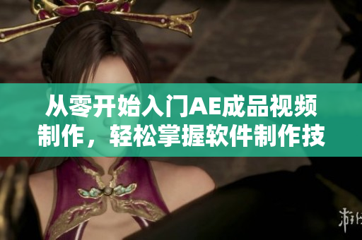 从零开始入门AE成品视频制作，轻松掌握软件制作技巧