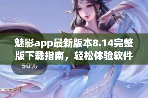 魅影app最新版本8.14完整版下载指南，轻松体验软件功能