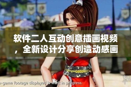 软件二人互动创意插画视频，全新设计分享创造动感画面