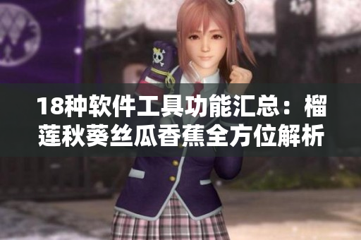 18种软件工具功能汇总：榴莲秋葵丝瓜香蕉全方位解析