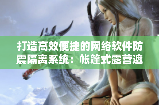 打造高效便捷的网络软件防震隔离系统：帐篷式露营遮挡与安全保障方案