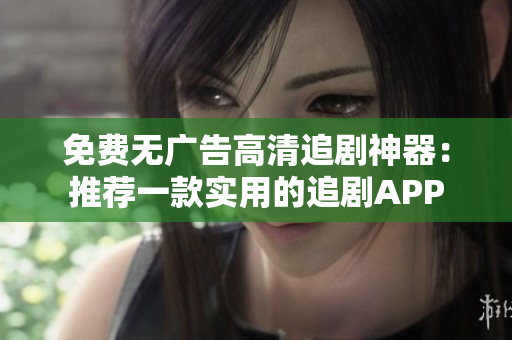 免费无广告高清追剧神器：推荐一款实用的追剧APP