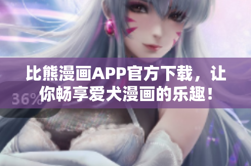 比熊漫画APP官方下载，让你畅享爱犬漫画的乐趣！