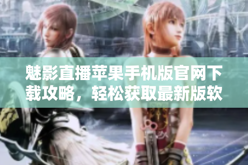 魅影直播苹果手机版官网下载攻略，轻松获取最新版软件