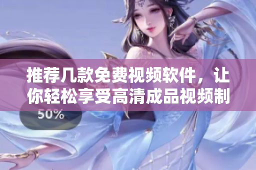 推荐几款免费视频软件，让你轻松享受高清成品视频制作