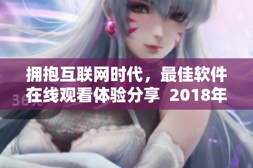 拥抱互联网时代，最佳软件在线观看体验分享  2018年中文在线高清版