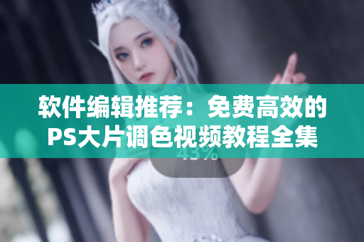 软件编辑推荐：免费高效的PS大片调色视频教程全集