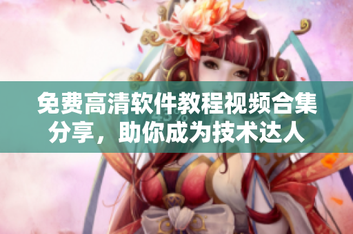 免费高清软件教程视频合集分享，助你成为技术达人