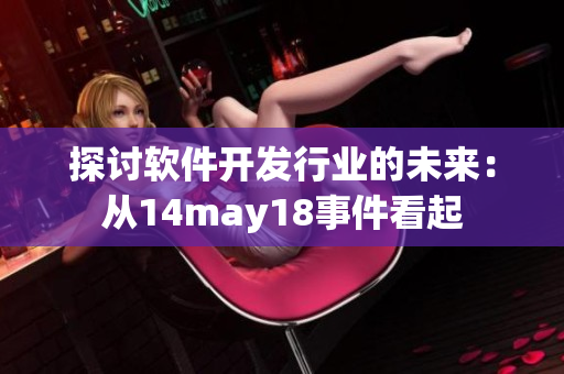 探讨软件开发行业的未来：从14may18事件看起