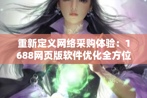 重新定义网络采购体验：1688网页版软件优化全方位指南