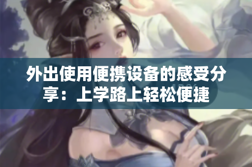 外出使用便携设备的感受分享：上学路上轻松便捷