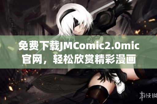 免费下载JMComic2.0mic官网，轻松欣赏精彩漫画