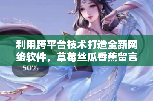 利用跨平台技术打造全新网络软件，草莓丝瓜香蕉留言畅通向日葵