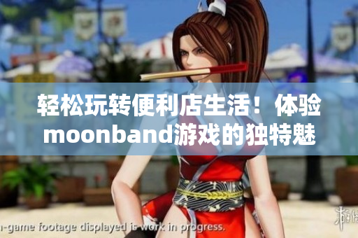 轻松玩转便利店生活！体验moonband游戏的独特魅力