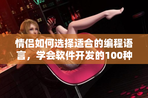 情侣如何选择适合的编程语言，学会软件开发的100种技巧