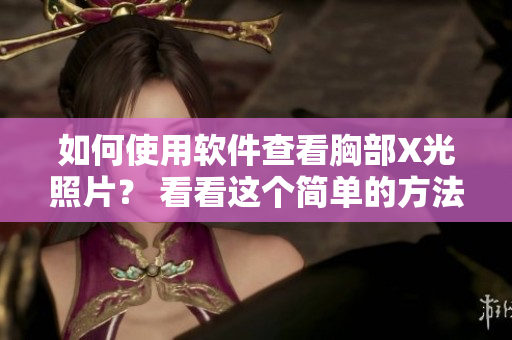 如何使用软件查看胸部X光照片？ 看看这个简单的方法