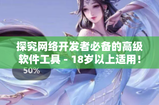 探究网络开发者必备的高级软件工具 - 18岁以上适用！