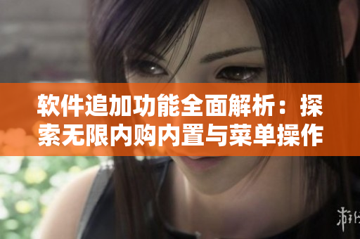 软件追加功能全面解析：探索无限内购内置与菜单操作技巧