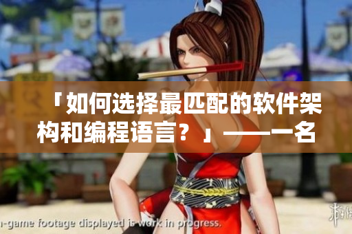 「如何选择最匹配的软件架构和编程语言？」——一名编辑的指南