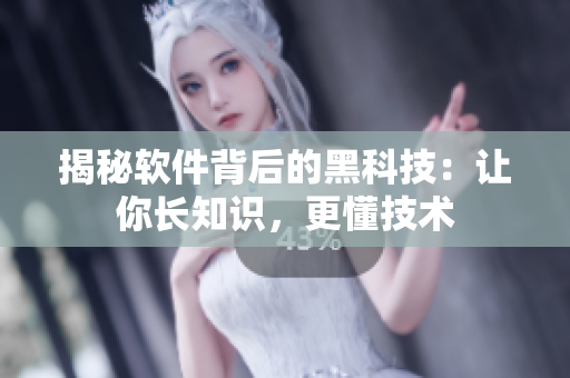 揭秘软件背后的黑科技：让你长知识，更懂技术