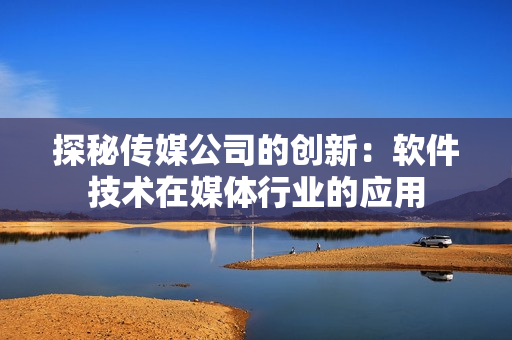 探秘传媒公司的创新：软件技术在媒体行业的应用