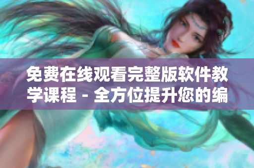 免费在线观看完整版软件教学课程 - 全方位提升您的编程技能