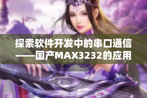 探索软件开发中的串口通信——国产MAX3232的应用与优势