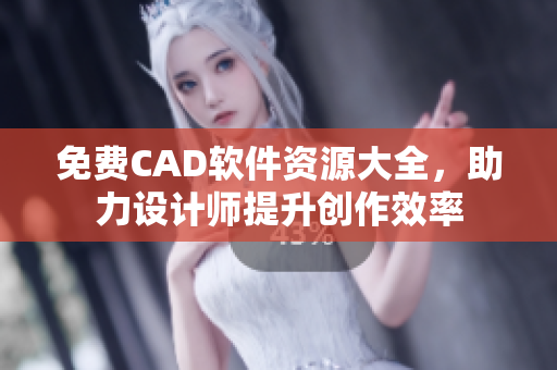 免费CAD软件资源大全，助力设计师提升创作效率