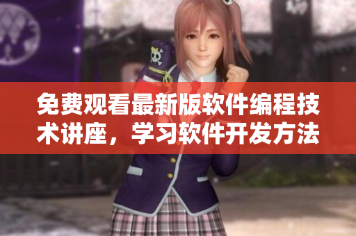 免费观看最新版软件编程技术讲座，学习软件开发方法