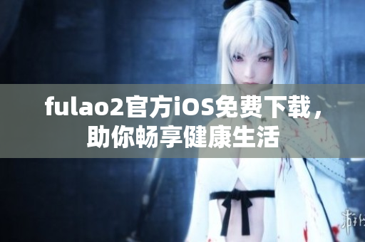 fulao2官方iOS免费下载，助你畅享健康生活